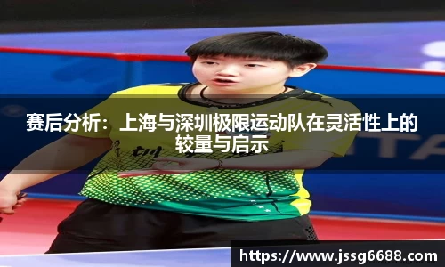 赛后分析：上海与深圳极限运动队在灵活性上的较量与启示